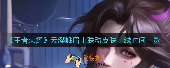 王者荣耀云缨峨眉山联动皮肤多少钱_云缨峨眉山联动皮肤什么时候上线