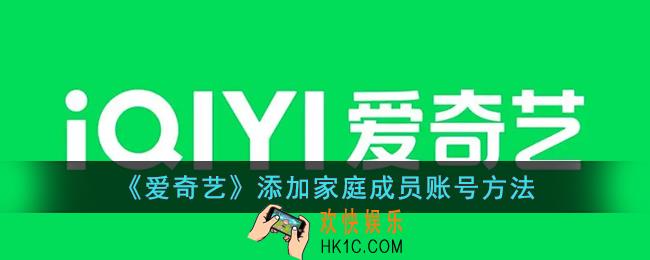 爱奇艺怎么添加家庭成员_爱奇艺添加家庭成员账号方法