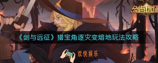 剑与远征猎宝角逐灾变熔地怎么玩_猎宝角逐灾变熔地玩法攻略