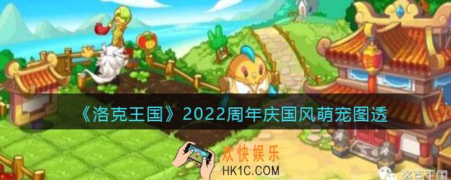 洛克王国2022周年庆国风萌宠有哪些_2022周年庆国风萌宠图透
