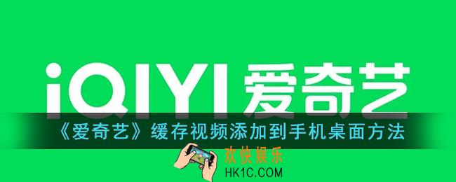 爱奇艺下载的视频怎么添加到桌面_爱奇艺缓存视频添加到手机桌面方法