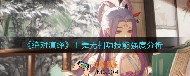 绝对演绎王舞无相功技能怎么样_王舞无相功技能强度分析
