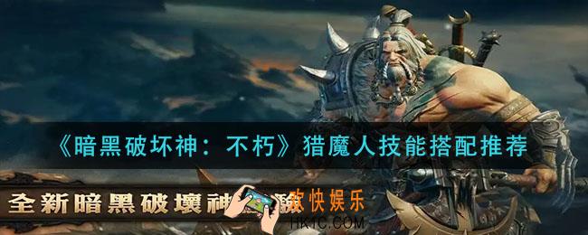 暗黑破坏神不朽猎魔人技能怎么搭配_猎魔人技能搭配推荐