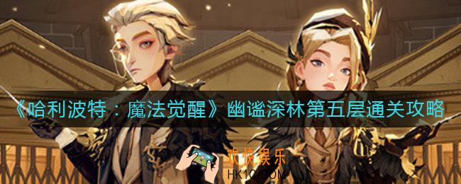 哈利波特魔法觉醒幽谧深林第五层怎么过_幽谧深林第五层通关攻略