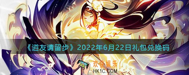 道友请留步6月22日礼包兑换码是什么_6.22礼包码在哪兑换最新2022