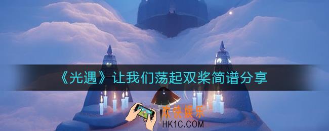 光遇让我们荡起双桨怎么弹_让我们荡起双桨简谱分享