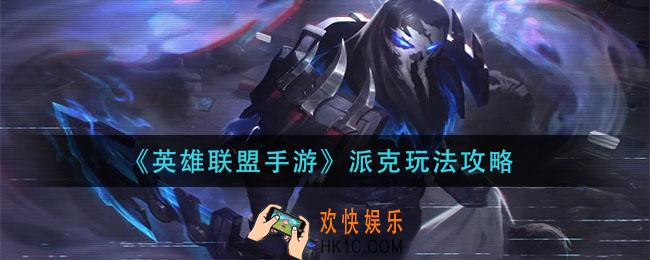 英雄联盟手游派克怎么玩_派克玩法攻略