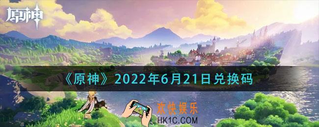 原神6月21日兑换码在哪领_6月21日兑换码是什么2022