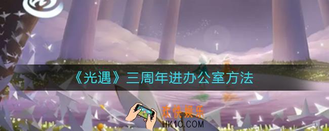 光遇三周年怎么进办公室_三周年进办公室方法