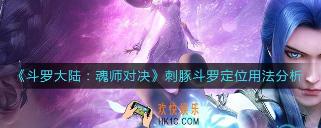 斗罗大陆魂师对决刺豚斗罗定位是什么_刺豚斗罗定位用法分析