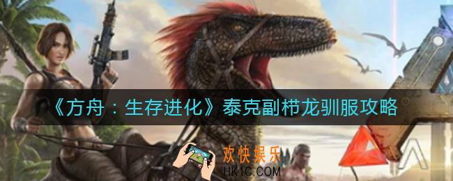 方舟生存进化泰克副栉龙怎么驯服_泰克副栉龙驯服攻略