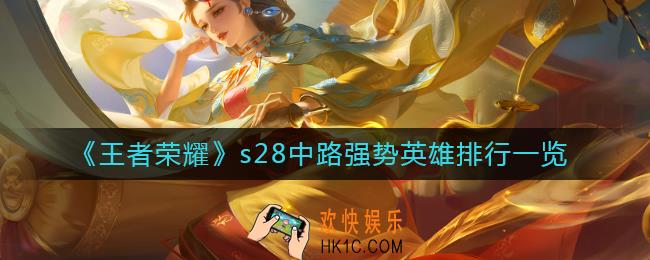 王者荣耀s28中路英雄排行怎么样_s28中路强势英雄排行一览