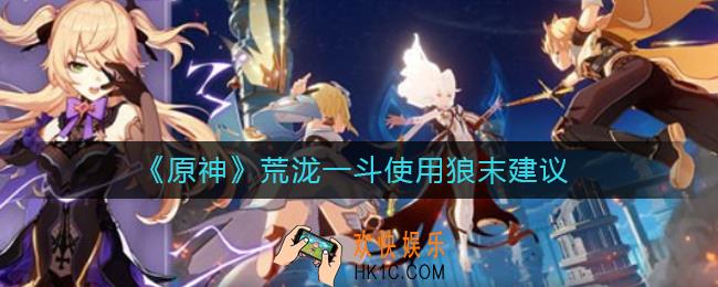 原神荒泷一斗能用狼末吗_荒泷一斗使用狼末建议
