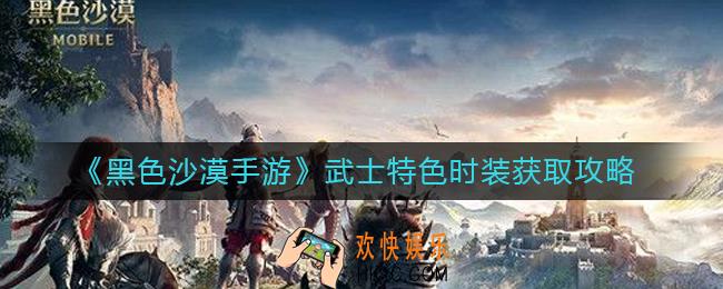 黑色沙漠手游武士特色时装怎么制作_武士特色时装获取攻略