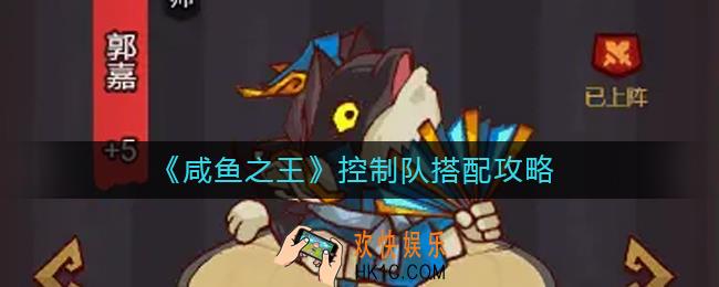 咸鱼之王控制队怎么搭配_控制队搭配攻略