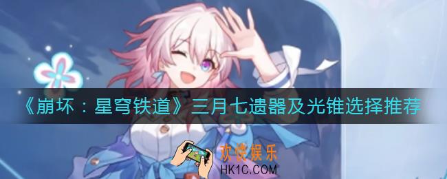 崩坏星穹铁道三月七遗器怎么选_三月七光锥怎么选