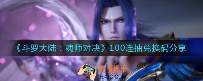 斗罗大陆魂师对决100连抽兑换码是多少_100连抽兑换码分享