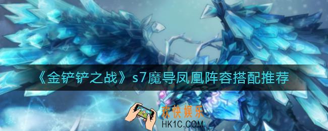 金铲铲之战s7魔导凤凰阵容怎么搭配_s7魔导凤凰阵容搭配推荐