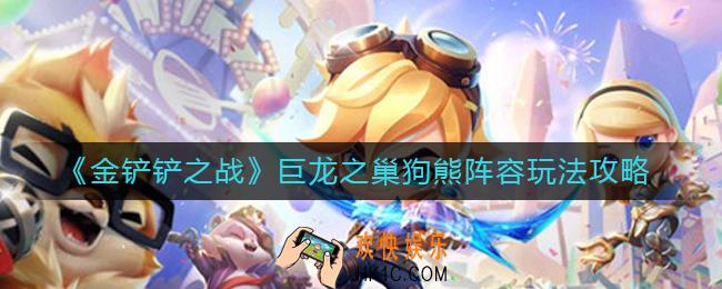 金铲铲之战巨龙之巢狗熊阵容怎么玩_巨龙之巢狗熊阵容玩法攻略