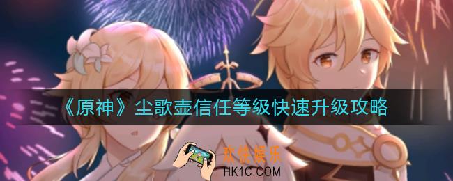 原神尘歌壶信任等级怎么提升_尘歌壶信任等级快速升级攻略