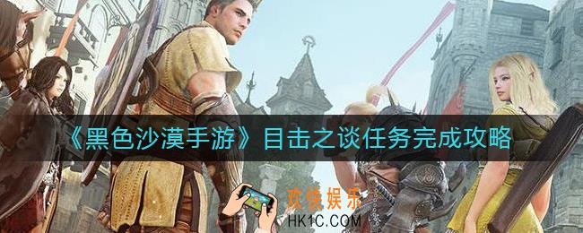 黑色沙漠手游目击之谈任务怎么做_目击之谈任务完成攻略