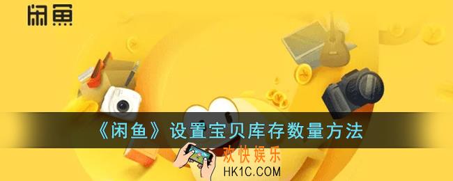 闲鱼怎么设置库存数量_闲鱼设置宝贝库存数量方法