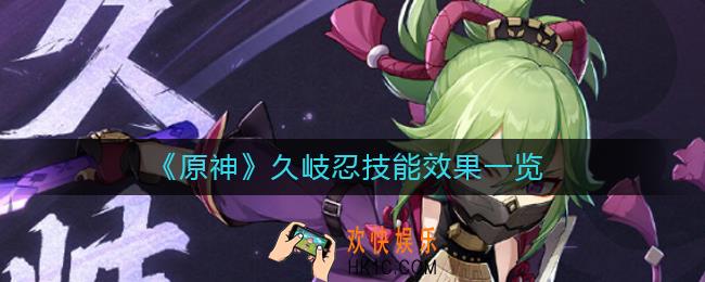 原神久岐忍技能怎么样_久岐忍技能效果一览