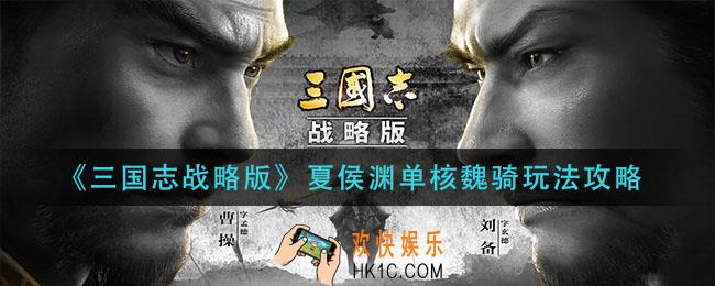 三国志战略版夏侯渊单核魏骑怎么玩_夏侯渊单核魏骑玩法攻略