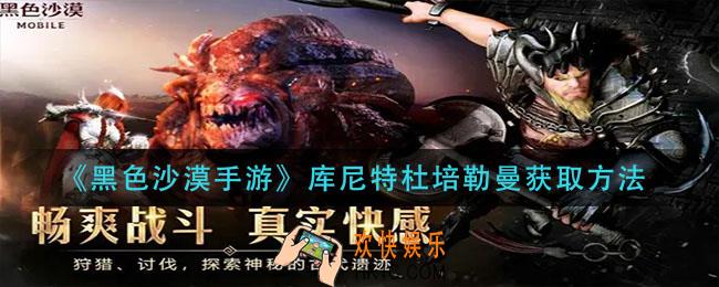 黑色沙漠手游库尼特杜培勒曼怎么获得_库尼特杜培勒曼获取