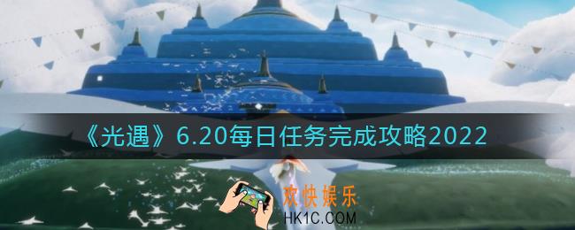 光遇6.20每日任务怎么做_6.20每日任务完成攻略2022