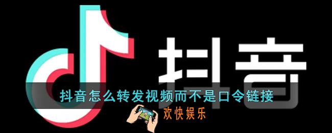 抖音怎么转发视频而不是口令_抖音怎么分享视频而不是链接