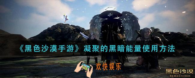 黑色沙漠手游凝聚的黑暗能量怎么使用_凝聚的黑暗能量使用方法