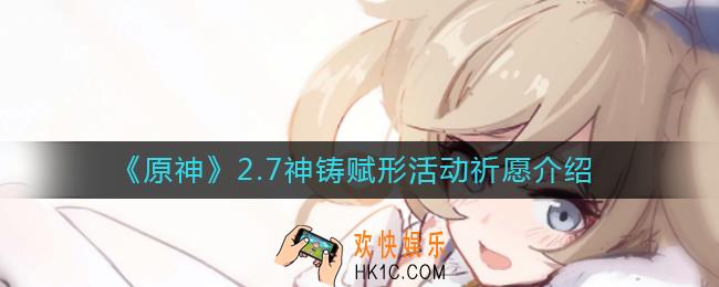 原神2.7神铸赋形活动祈愿内容_2.7武器池