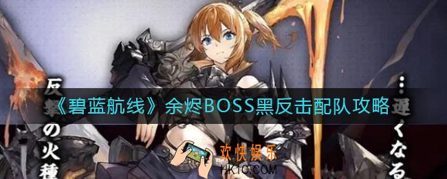 碧蓝航线余烬BOSS黑反击怎么配队_余烬BOSS黑反击配队攻略