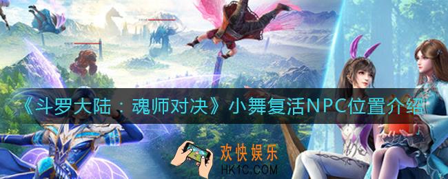 斗罗大陆魂师对决小舞复活NPC位置在哪_小舞复活NPC位置介绍