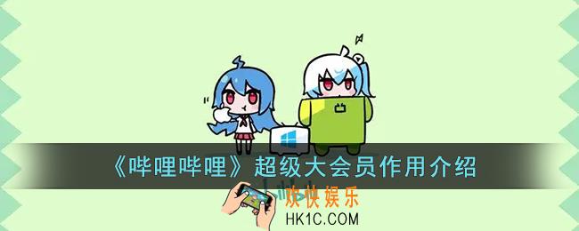 b站超级大会员有什么用_b站大会员和超级大会员区别介绍