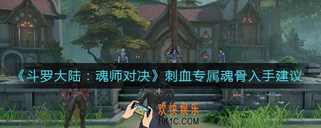 斗罗大陆魂师对决刺血专属魂骨要入手吗_刺血专属魂骨入手建议