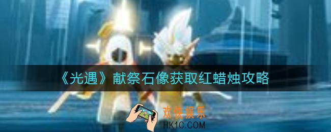 光遇献祭多少个石像获得一个红蜡烛_献祭石像获取红蜡烛攻略