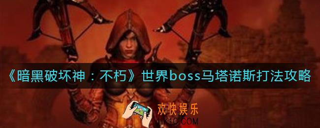 暗黑破坏神不朽世界boss马塔诺斯怎么打_世界boss马塔诺斯打法攻略