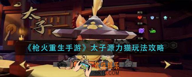 枪火重生手游太子源力猫怎么玩_太子源力猫玩法攻略