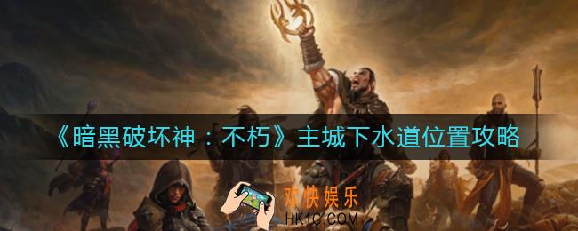暗黑破坏神不朽主城下水道在哪_主城下水道位置攻略