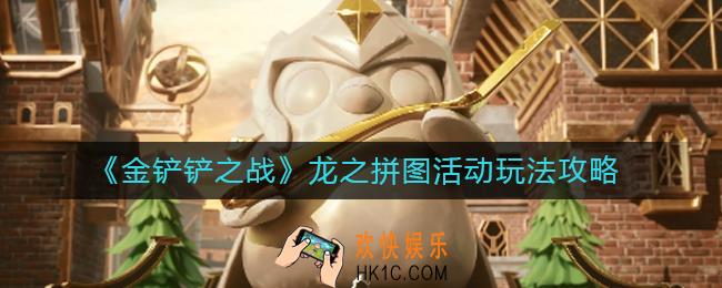 金铲铲之战龙之拼图活动怎么玩_龙之拼图活动玩法攻略