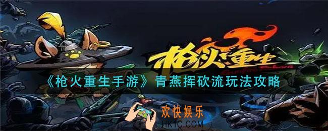 枪火重生手游青燕挥砍流怎么玩_青燕挥砍流玩法攻略