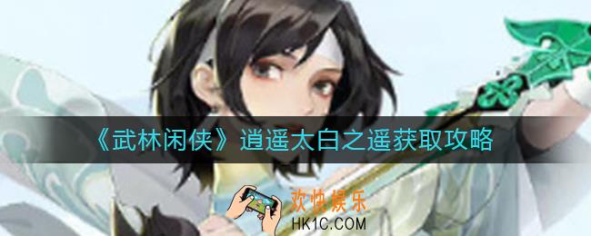 武林闲侠逍遥太白之遥怎么获得_逍遥太白之遥获取攻略