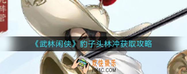 武林闲侠豹子头林冲怎么获得_豹子头林冲获取攻略
