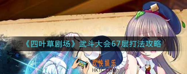 四叶草剧场武斗大会67层怎么打_武斗大会67层打法攻略