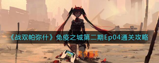 战双帕弥什免疫之城第二期Ep04怎么过_免疫之城第二期Ep04通关攻略