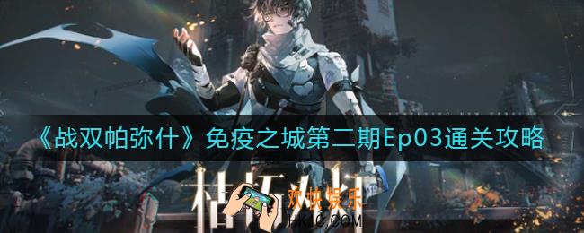 战双帕弥什免疫之城第二期Ep03怎么过_免疫之城第二期Ep03通关攻略