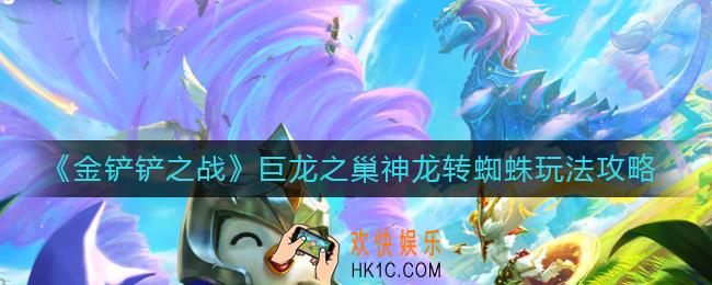 金铲铲之战巨龙之巢神龙转蜘蛛怎么玩_巨龙之巢神龙转蜘蛛玩法攻略
