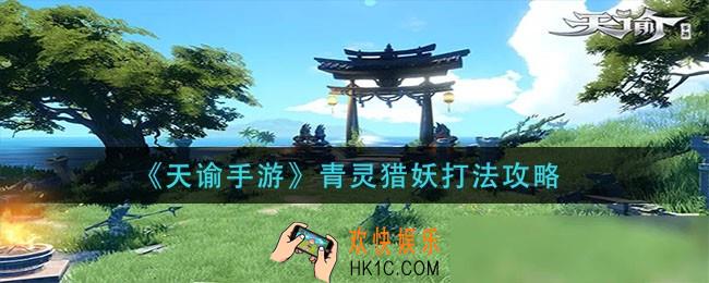 天谕手游青灵猎妖怎么打_青灵猎妖打法攻略